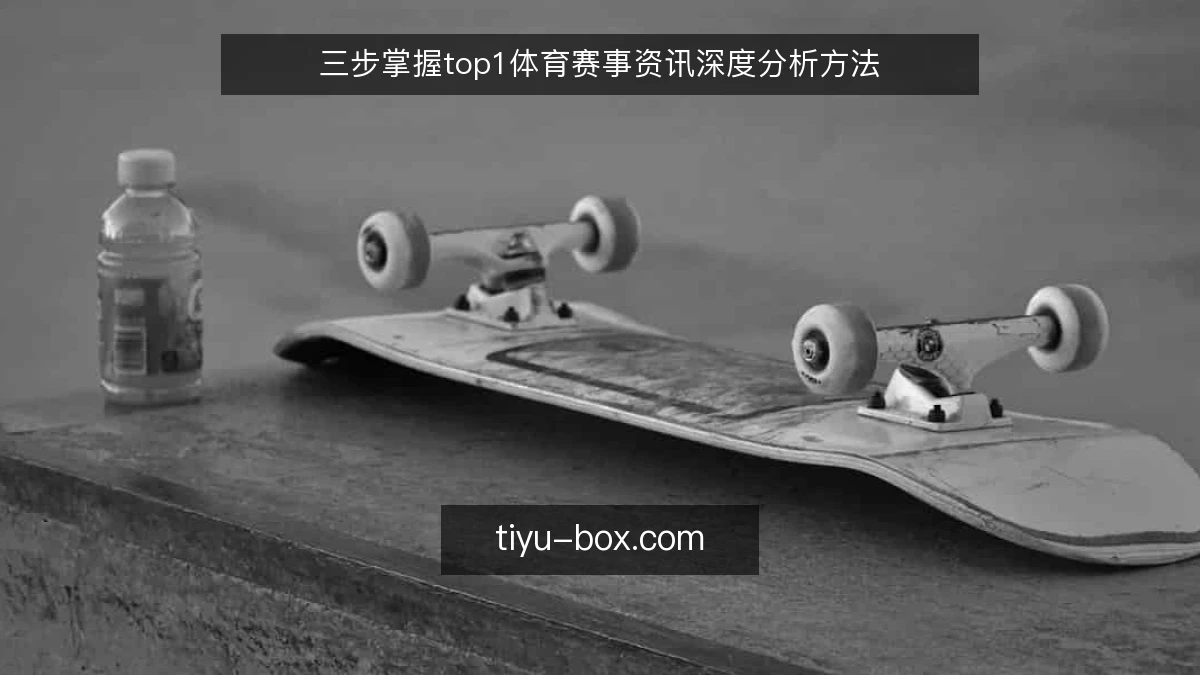 三步掌握top1体育赛事资讯深度分析方法