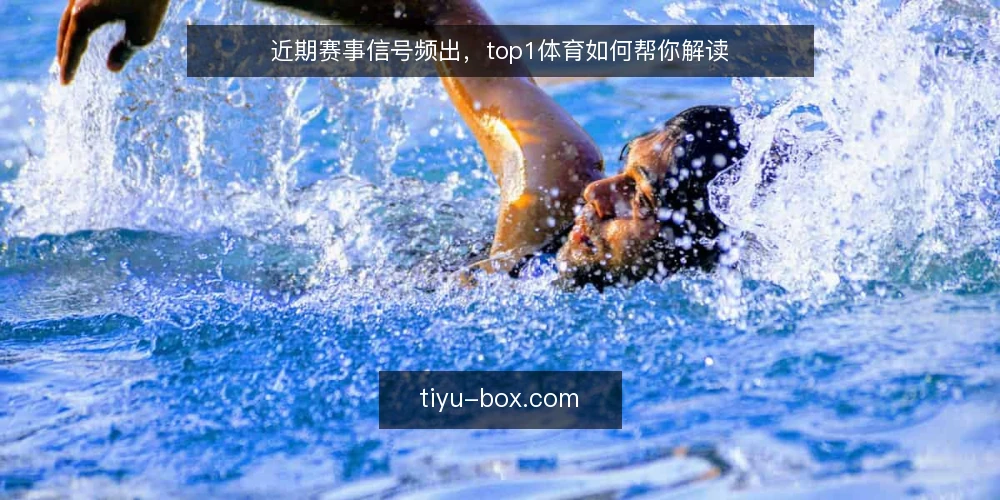 近期赛事信号频出,top1体育如何帮你解读 — 近期赛事信号频出,误读在增多 配图