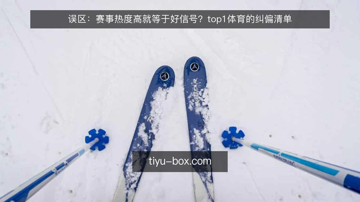 误区：赛事热度高就等于好信号？top1体育的纠偏清单