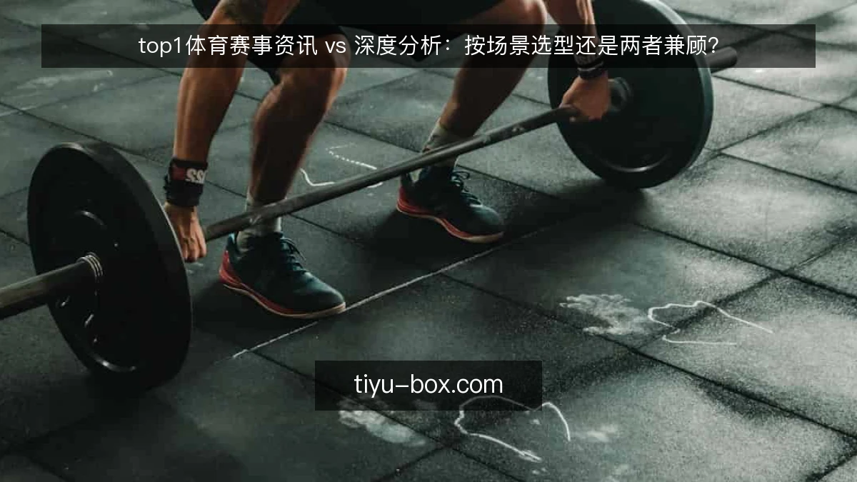 top1体育赛事资讯 vs 深度分析：按场景选型还是两者兼顾？