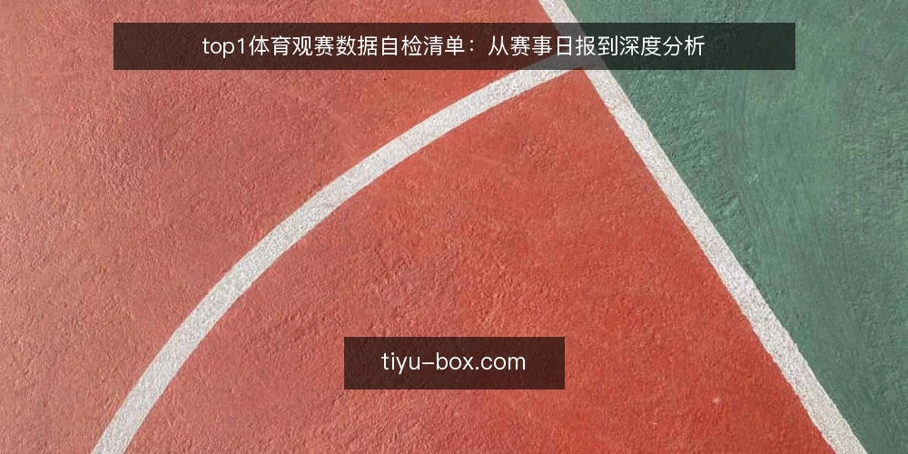 top1体育观赛数据自检清单:从赛事日报到深度分析 — 为什么要现在做一次数据自检 配图
