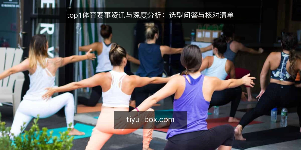 top1体育赛事资讯与深度分析:选型问答与核对清单 — 如何界定对top1体育赛事资讯的需求边界? 配图