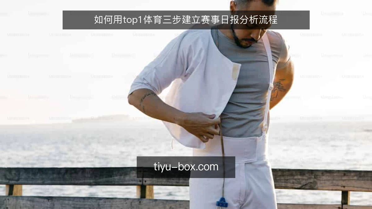 如何用top1体育三步建立赛事日报分析流程