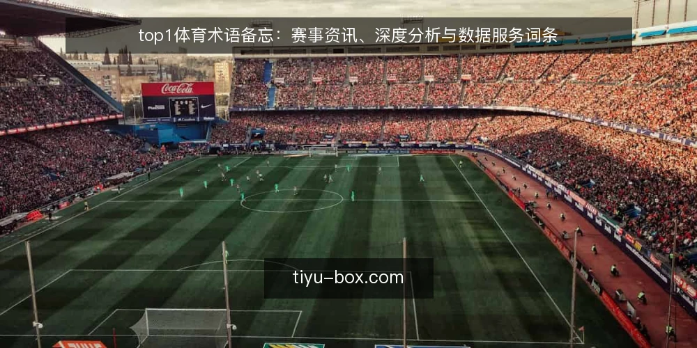 top1体育术语备忘:赛事资讯、深度分析与数据服务词条 — 现场要盯的信号 配图