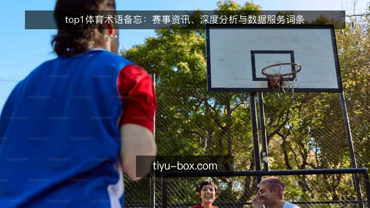 top1体育术语备忘:赛事资讯、深度分析与数据服务词条