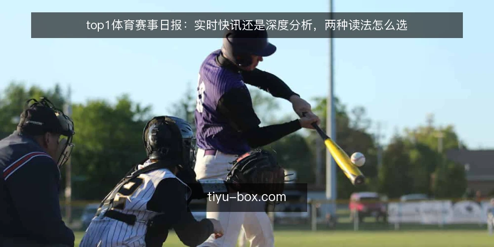 top1体育赛事日报：实时快讯还是深度分析，两种读法怎么选 — 先定判断标准：你要的是速度还是解释力 配图