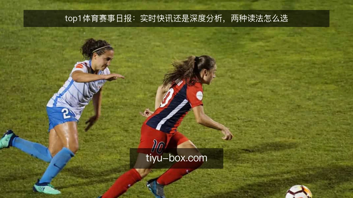 top1体育赛事日报：实时快讯还是深度分析，两种读法怎么选