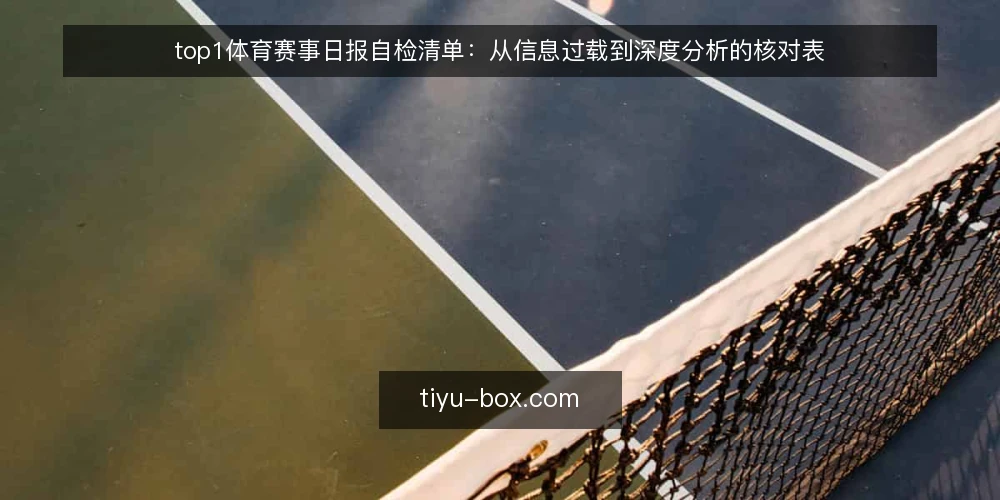 top1体育赛事日报自检清单:从信息过载到深度分析的核对表 — 信息过载:日报越读越乱的典型症状 配图