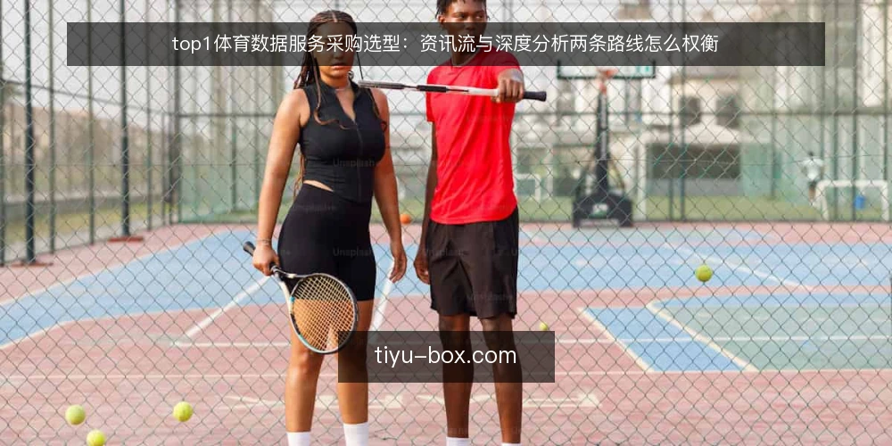 top1体育数据服务采购选型：资讯流与深度分析两条路线怎么权衡 — 先定评测边界：采购要解决什么问题 配图